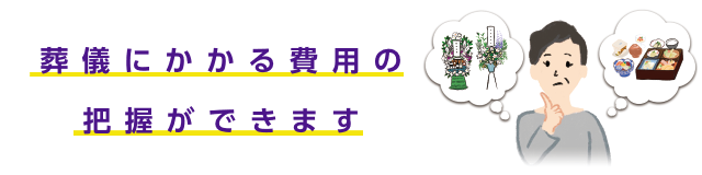 ご葬儀にかかる費用のお心積もりができます